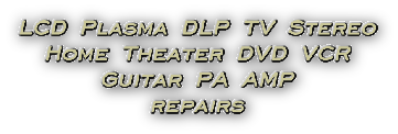 LCD Plasma DLP TV Stereo Home Theater DVD VCR Guitar PA AMP Repairs